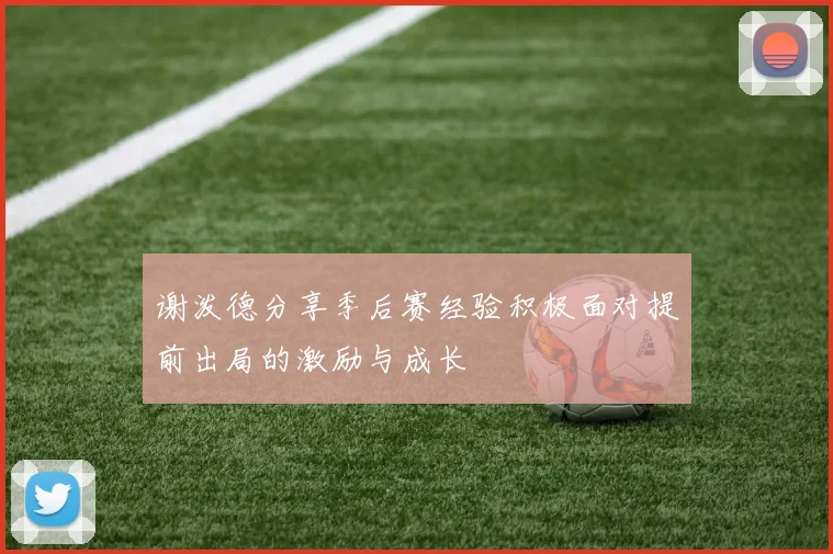 谢泼德分享季后赛经验积极面对提前出局的激励与成长