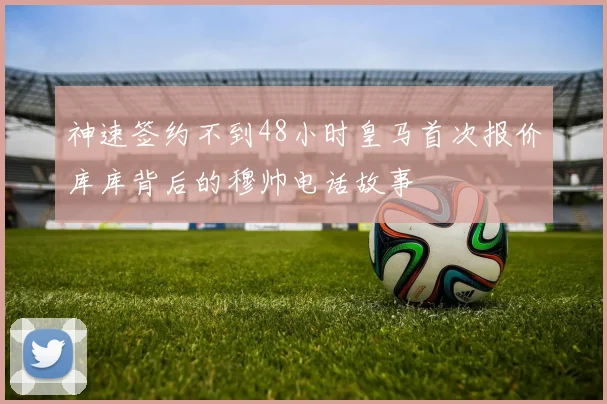 神速签约不到48小时皇马首次报价库库背后的穆帅电话故事