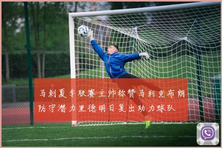 马刺夏季联赛主帅称赞马利克布朗防守潜力里德明日复出助力球队
