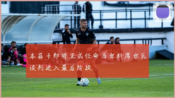 本菲卡即将正式任命马尔科席尔瓦谈判进入最后阶段