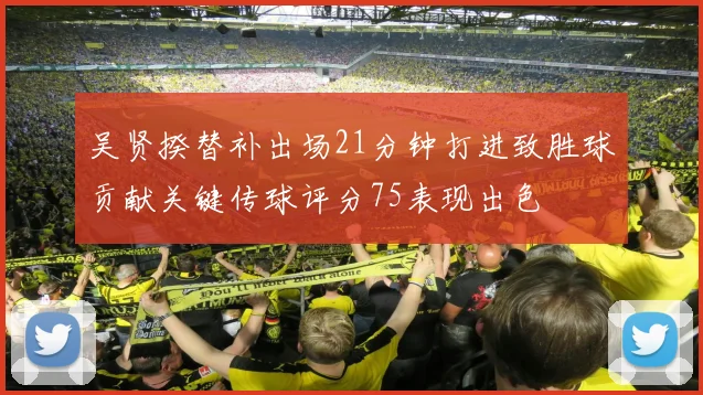 吴贤揆替补出场21分钟打进致胜球贡献关键传球评分75表现出色
